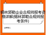 锡林郭勒企业合规师报考资格详解(锡林郭勒合规师报考条件)
