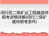 闵行区二级矿业工程建造师报考资格详解(闵行二级矿建师报考条件)
