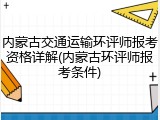 内蒙古交通运输环评师报考资格详解(内蒙古环评师报考条件)