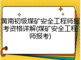黄南初级煤矿安全工程师报考资格详解(煤矿安全工程师报考)