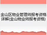 金山区物业管理师报考资格详解(金山物业师报考资格)