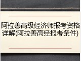 阿拉善高级经济师报考资格详解(阿拉善高经报考条件)