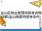 宝山区物业管理师报考资格详解(宝山物管师报考条件)