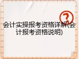 会计实操报考资格详解(会计报考资格说明)