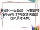 奉贤区一级铁路工程建造师报考资格详解(奉贤铁路建造师报考条件)