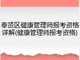 奉贤区健康管理师报考资格详解(健康管理师报考资格)