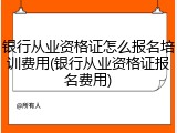 银行从业资格证怎么报名培训费用(银行从业资格证报名费用)