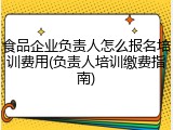 食品企业负责人怎么报名培训费用(负责人培训缴费指南)