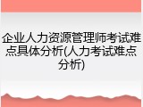 企业人力资源管理师考试难点具体分析(人力考试难点分析)