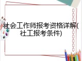 社会工作师报考资格详解(社工报考条件)