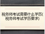 税务师考试需要什么学历(税务师考试学历要求)