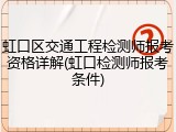 虹口区交通工程检测师报考资格详解(虹口检测师报考条件)