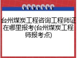台州煤炭工程咨询工程师证在哪里报考(台州煤炭工程师报考点)