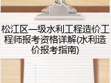 松江区一级水利工程造价工程师报考资格详解(水利造价报考指南)
