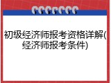 初级经济师报考资格详解(经济师报考条件)