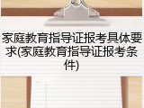 家庭教育指导证报考具体要求(家庭教育指导证报考条件)