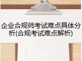 企业合规师考试难点具体分析(合规考试难点解析)