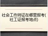 社会工作师证在哪里报考(社工证报考地点)