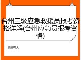 台州三级应急救援员报考资格详解(台州应急员报考资格)