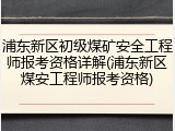 浦东新区初级煤矿安全工程师报考资格详解(浦东新区煤安工程师报考资格)