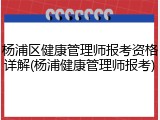 杨浦区健康管理师报考资格详解(杨浦健康管理师报考)