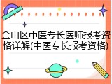 金山区中医专长医师报考资格详解(中医专长报考资格)