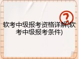 软考中级报考资格详解(软考中级报考条件)