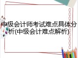 中级会计师考试难点具体分析(中级会计难点解析)