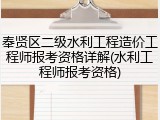 奉贤区二级水利工程造价工程师报考资格详解(水利工程师报考资格)