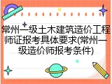 常州一级土木建筑造价工程师证报考具体要求(常州一级造价师报考条件)
