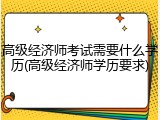 高级经济师考试需要什么学历(高级经济师学历要求)