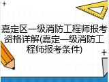嘉定区一级消防工程师报考资格详解(嘉定一级消防工程师报考条件)