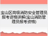 宝山区高级消防安全管理员报考资格详解(宝山消防管理员报考资格)