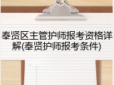 奉贤区主管护师报考资格详解(奉贤护师报考条件)