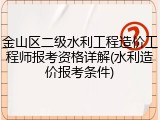 金山区二级水利工程造价工程师报考资格详解(水利造价报考条件)