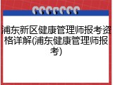 浦东新区健康管理师报考资格详解(浦东健康管理师报考)