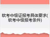 软考中级证报考具体要求(软考中级报考条件)