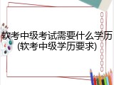 软考中级考试需要什么学历(软考中级学历要求)