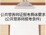 公共营养师证报考具体要求(公共营养师报考条件)