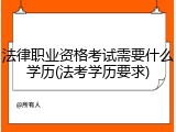 法律职业资格考试需要什么学历(法考学历要求)