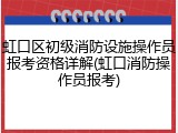 虹口区初级消防设施操作员报考资格详解(虹口消防操作员报考)