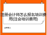 注册会计师怎么报名培训费用(注会培训费用)