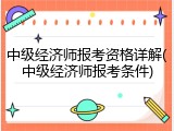 中级经济师报考资格详解(中级经济师报考条件)