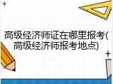 高级经济师证在哪里报考(高级经济师报考地点)