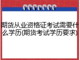 期货从业资格证考试需要什么学历(期货考试学历要求)