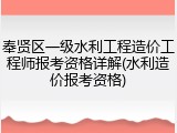 奉贤区一级水利工程造价工程师报考资格详解(水利造价报考资格)