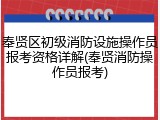 奉贤区初级消防设施操作员报考资格详解(奉贤消防操作员报考)
