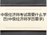 中级经济师考试需要什么学历(中级经济师学历要求)