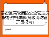 奉贤区高级消防安全管理员报考资格详解(高级消防管理员报考)