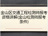 金山区交通工程检测师报考资格详解(金山检测师报考条件)